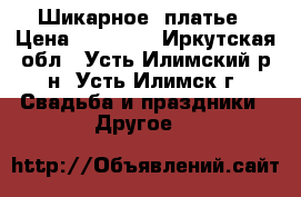 Шикарное  платье › Цена ­ 18 000 - Иркутская обл., Усть-Илимский р-н, Усть-Илимск г. Свадьба и праздники » Другое   